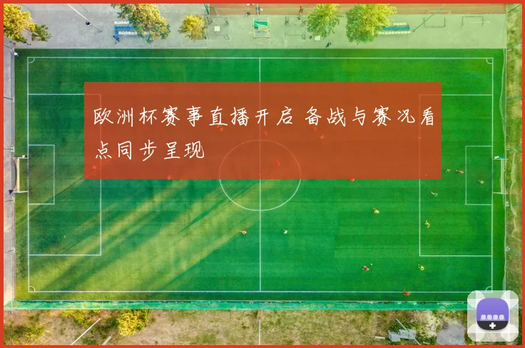 欧洲杯赛事直播开启 备战与赛况看点同步呈现
