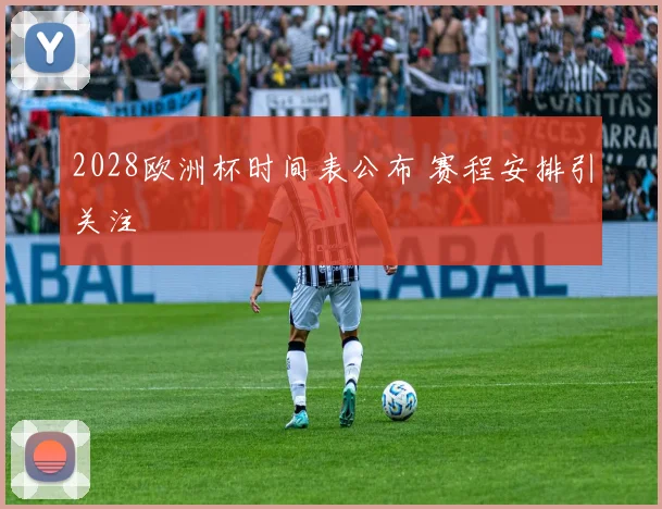 2028欧洲杯时间表公布 赛程安排引关注