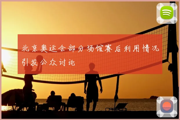 北京奥运会部分场馆赛后利用情况引发公众讨论