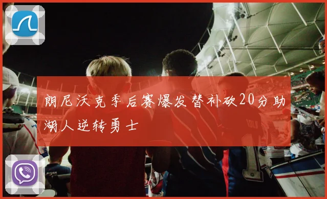 朗尼沃克季后赛爆发替补砍20分助湖人逆转勇士