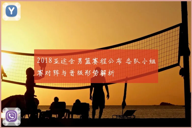 2018亚运会男篮赛程公布 各队小组赛对阵与晋级形势解析