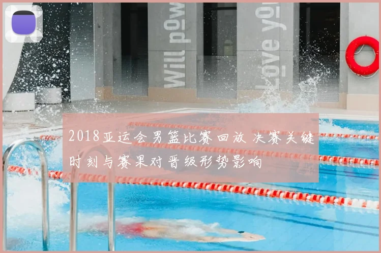 2018亚运会男篮比赛回放 决赛关键时刻与赛果对晋级形势影响