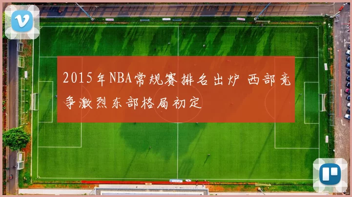2015年NBA常规赛排名出炉 西部竞争激烈东部格局初定