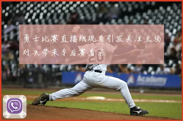 勇士比赛直播线观看引发关注主场对决带来季后赛看点