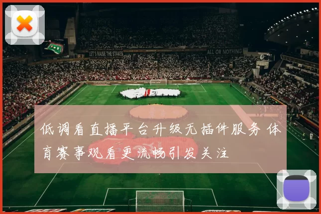 低调看直播平台升级无插件服务 体育赛事观看更流畅引发关注