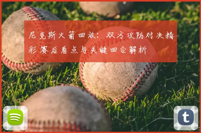 尼克斯火箭回放：双方攻防对决精彩 赛后看点与关键回合解析