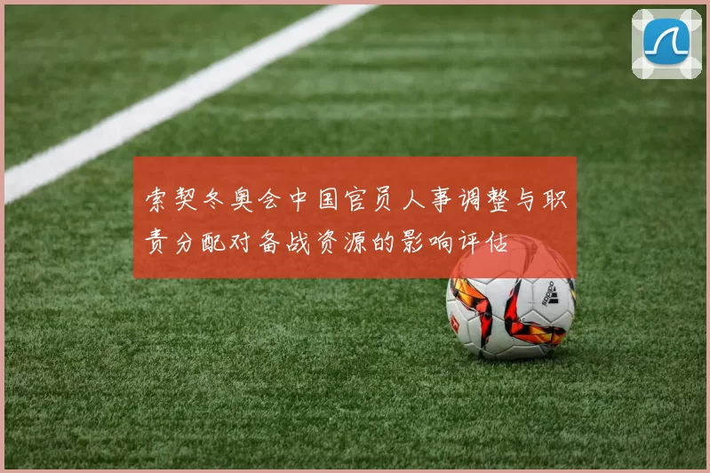 索契冬奥会中国官员人事调整与职责分配对备战资源的影响评估