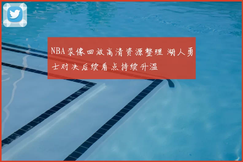 NBA录像回放高清资源整理 湖人勇士对决后续看点持续升温