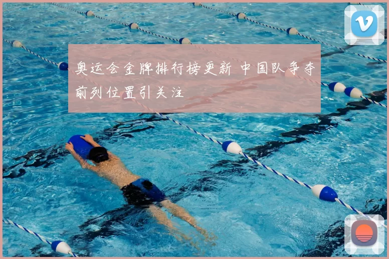 奥运会金牌排行榜更新 中国队争夺前列位置引关注
