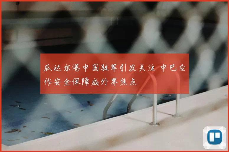 瓜达尔港中国驻军引发关注 中巴合作安全保障成外界焦点