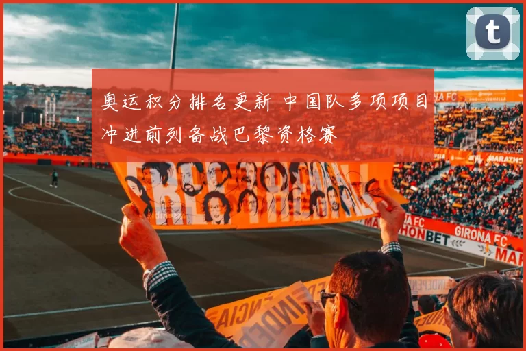 奥运积分排名更新 中国队多项项目冲进前列备战巴黎资格赛