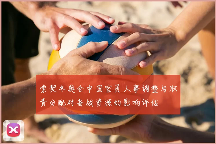 索契冬奥会中国官员人事调整与职责分配对备战资源的影响评估