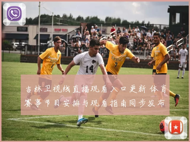 吉林卫视线直播观看入口更新 体育赛事节目安排与观看指南同步发布